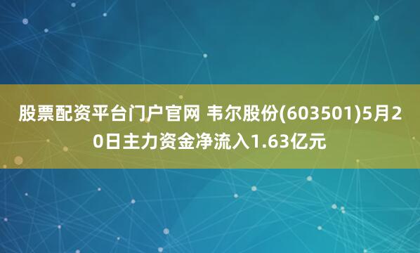 股票配资平台门户官网 韦尔股份(603501)5月20日主力资金净流入1.63亿元