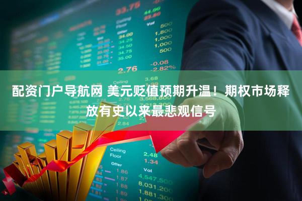 配资门户导航网 美元贬值预期升温！期权市场释放有史以来最悲观信号