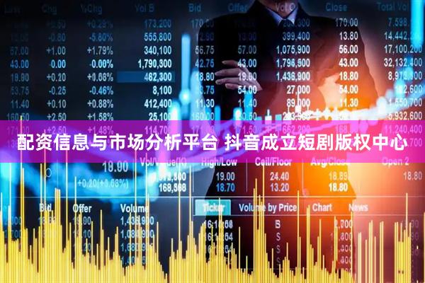 配资信息与市场分析平台 抖音成立短剧版权中心