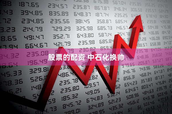 股票的配资 中石化换帅