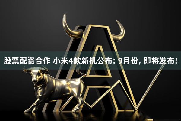 股票配资合作 小米4款新机公布: 9月份, 即将发布!